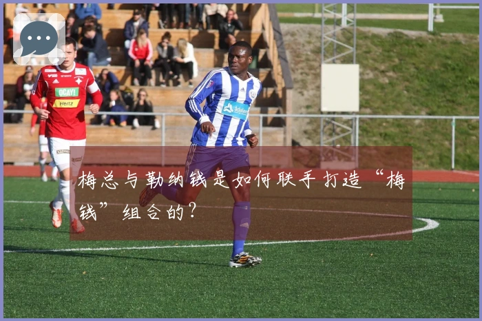 梅总与勒纳钱是如何联手打造“梅钱”组合的？