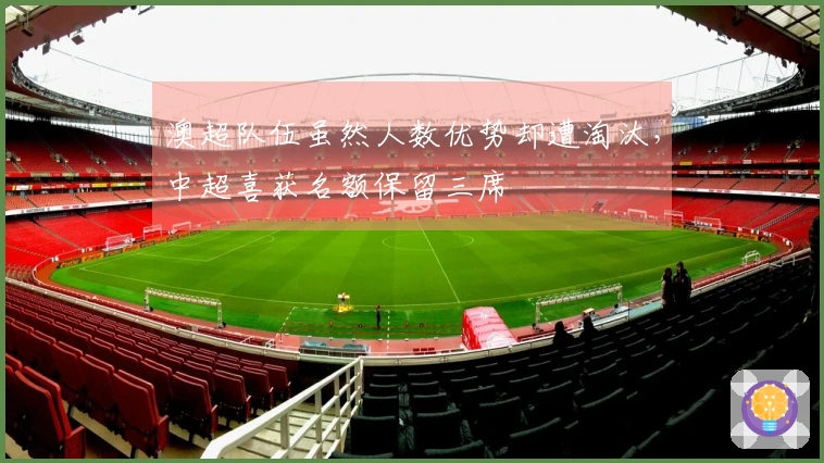 澳超队伍虽然人数优势却遭淘汰，中超喜获名额保留三席