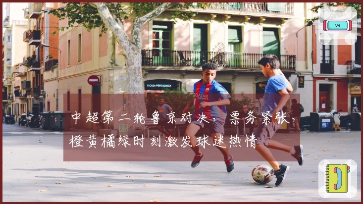 中超第二轮鲁京对决，票务紧张，橙黄橘绿时刻激发球迷热情