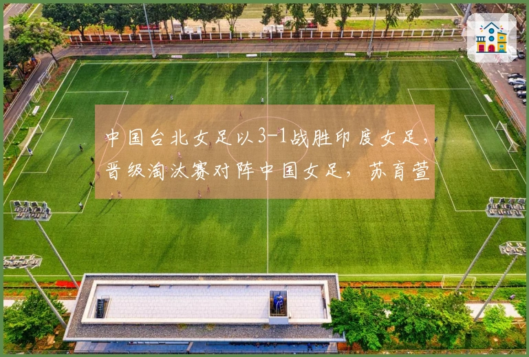 中国台北女足以3-1战胜印度女足，晋级淘汰赛对阵中国女足，苏育萱进球。