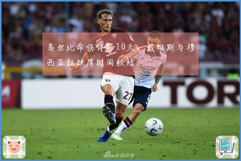 乌尔比希伤停8-10天，戴维斯与穆西亚拉缺席时间较短