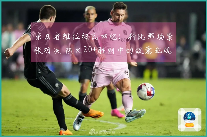 亲历者维拉纽瓦回忆：科比那场紧张对决 热火20+胜利中的故意犯规策略