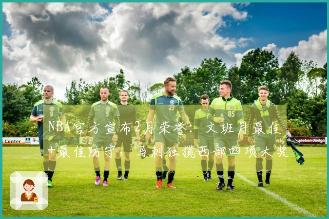 NBA官方宣布2月荣誉：文班月最佳+最佳防守，马刺独揽西部四项大奖