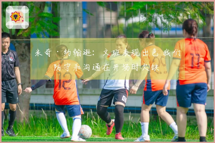 米奇·约翰逊：文班表现出色 我们的防守和沟通在开场时欠缺