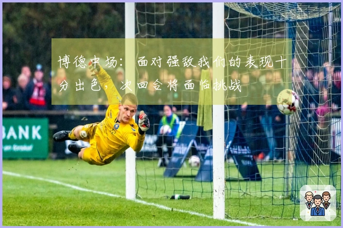 博德中场：面对强敌我们的表现十分出色，次回合将面临挑战