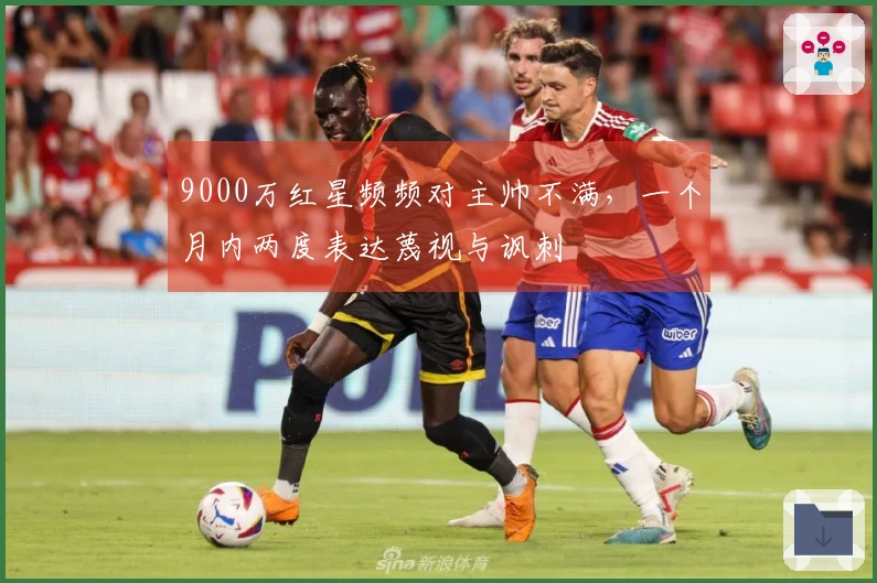 9000万红星频频对主帅不满，一个月内两度表达蔑视与讽刺