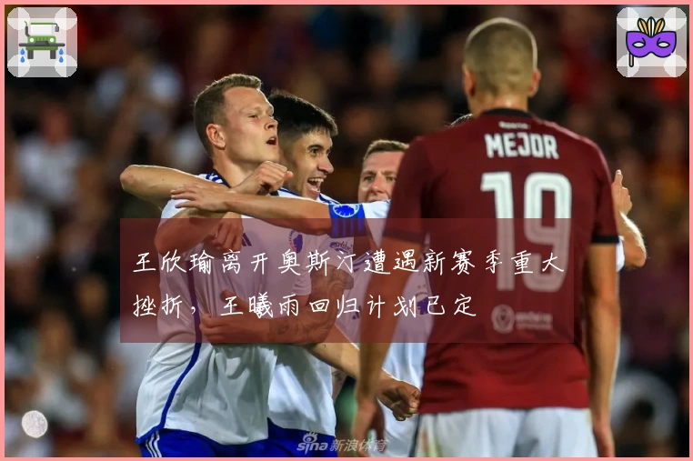 王欣瑜离开奥斯汀遭遇新赛季重大挫折，王曦雨回归计划已定