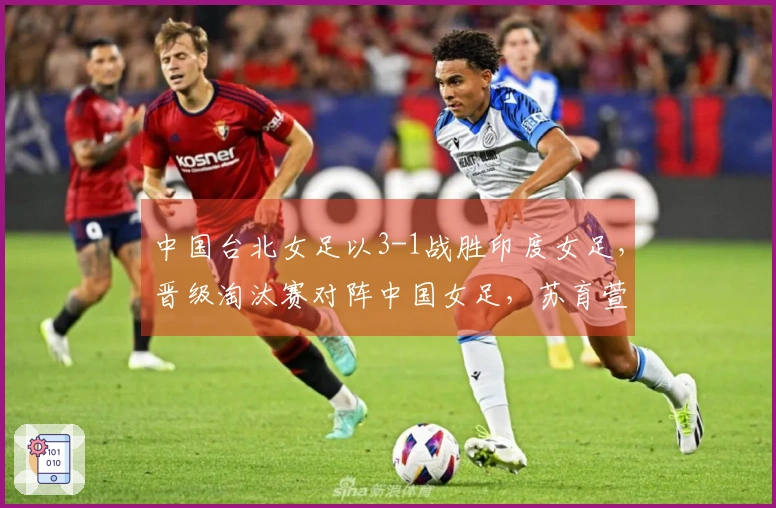 中国台北女足以3-1战胜印度女足，晋级淘汰赛对阵中国女足，苏育萱进球。